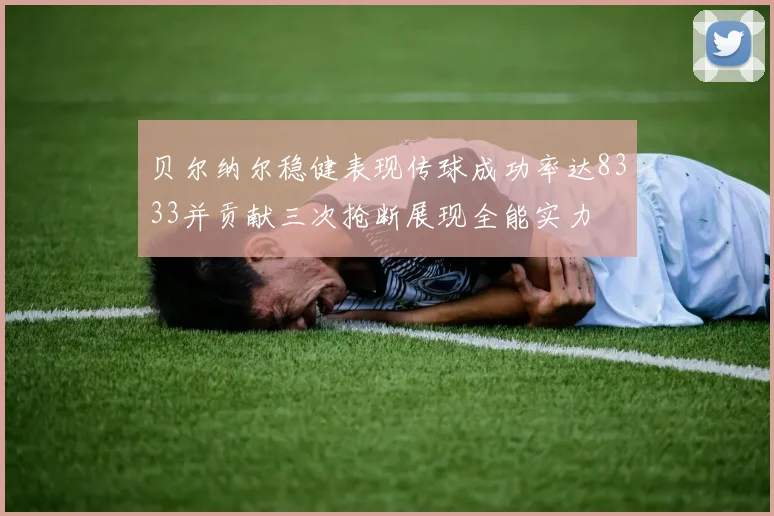 贝尔纳尔稳健表现传球成功率达8333并贡献三次抢断展现全能实力
