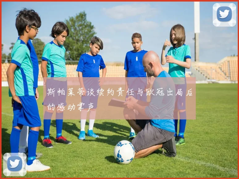 斯帕莱蒂谈续约责任与欧冠出局后的感动掌声