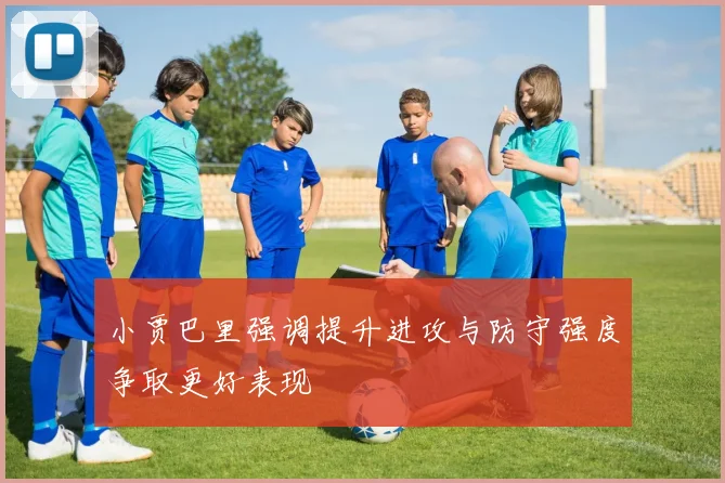 小贾巴里强调提升进攻与防守强度争取更好表现