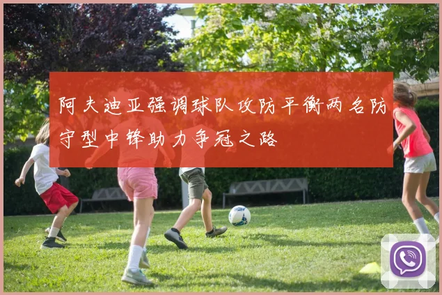 阿夫迪亚强调球队攻防平衡两名防守型中锋助力争冠之路