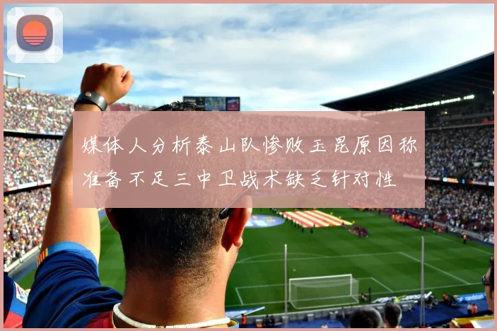 媒体人分析泰山队惨败玉昆原因称准备不足三中卫战术缺乏针对性