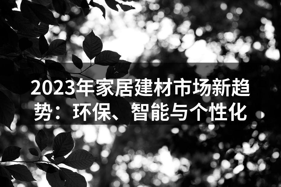 2023年家居建材市场新趋势：环保、智能与个性化
